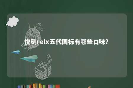 悦刻relx五代国标有哪些口味
？ 